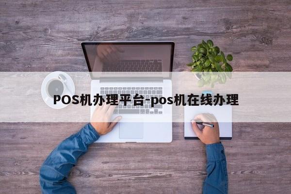 双鸭山POS机办理平台-pos机在线办理