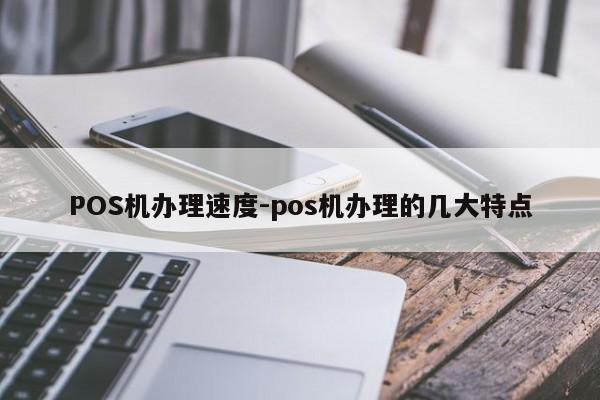 双鸭山POS机办理速度-pos机办理的几大特点